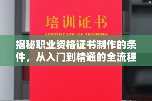 新巴尔虎右旗揭秘职业资格证书制作的条件，从入门到精通的全流程解析